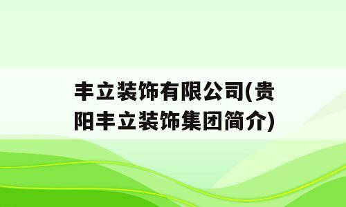 丰立装饰有限公司(贵阳丰立装饰集团简介)
