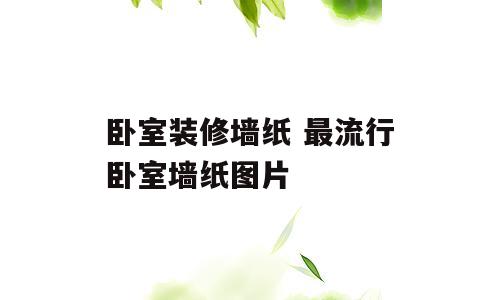 卧室装修墙纸 最流行卧室墙纸图片