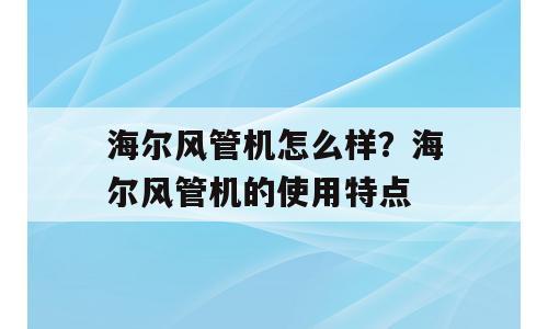 海尔风管机怎么样？海尔风管机的使用特点