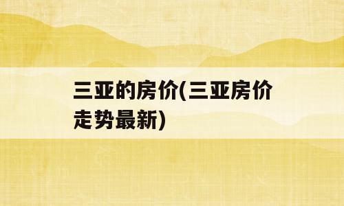 三亚的房价(三亚房价走势最新)
