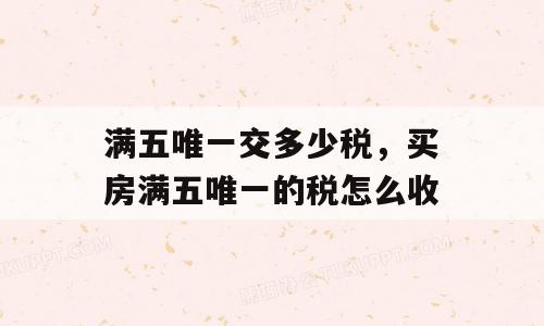 满五唯一交多少税，买房满五唯一的税怎么收