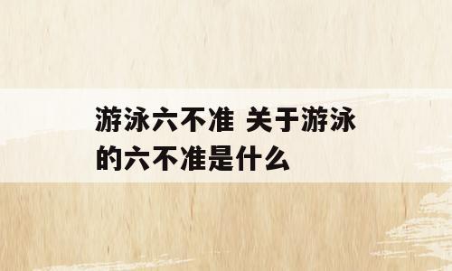游泳六不准 关于游泳的六不准是什么