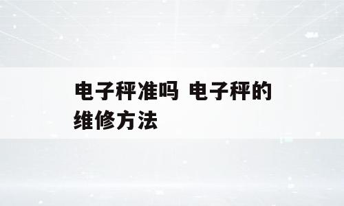 电子秤准吗 电子秤的维修方法