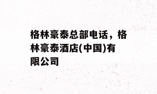 格林豪泰总部电话，格林豪泰酒店(中国)有限公司