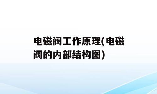 电磁阀工作原理(电磁阀的内部结构图)