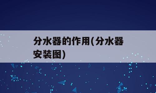 分水器的作用(分水器安装图)