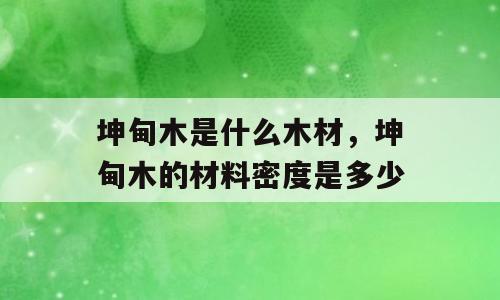 坤甸木是什么木材，坤甸木的材料密度是多少