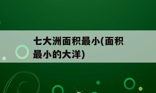 七大洲面积最小(面积最小的大洋)