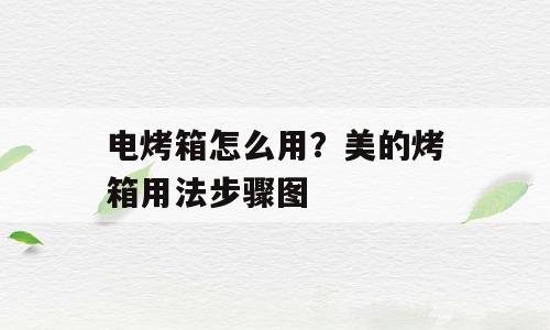 电烤箱怎么用？美的烤箱用法步骤图