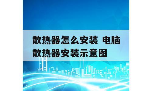 散热器怎么安装 电脑散热器安装示意图