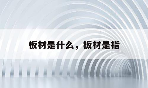 板材是什么，板材是指