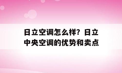 日立空调怎么样？日立中央空调的优势和卖点