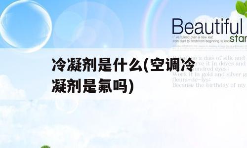 冷凝剂是什么(空调冷凝剂是氟吗)