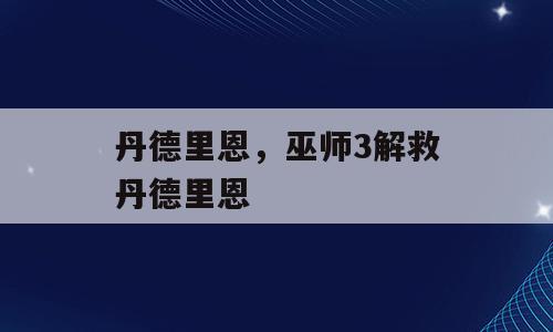 丹德里恩，巫师3解救丹德里恩