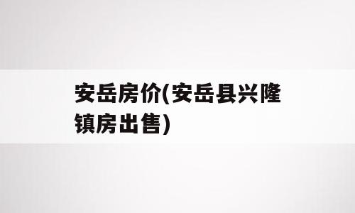 安岳房价(安岳县兴隆镇房出售)