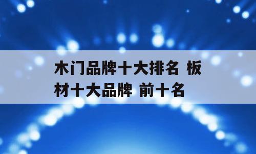 木门品牌十大排名 板材十大品牌 前十名