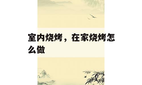 室内烧烤，在家烧烤怎么做