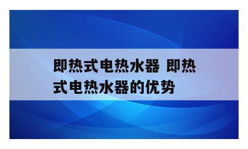 即热式电热水器 即热式电热水器的优势