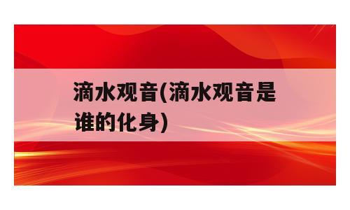 滴水观音(滴水观音是谁的化身)