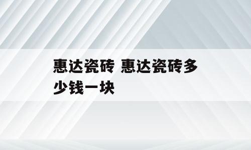 惠达瓷砖 惠达瓷砖多少钱一块