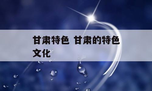 甘肃特色 甘肃的特色文化