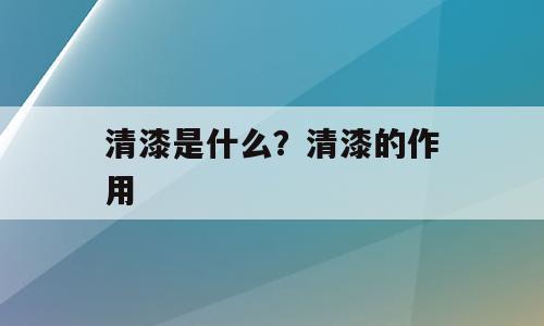 清漆是什么？清漆的作用