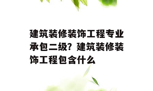 建筑装修装饰工程专业承包二级？建筑装修装饰工程包含什么