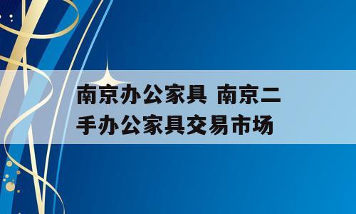 南京办公家具 南京二手办公家具交易市场