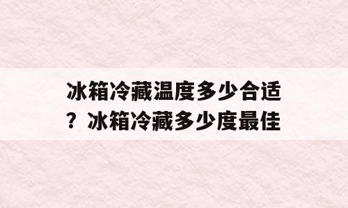 冰箱冷藏温度多少合适？冰箱冷藏多少度最佳
