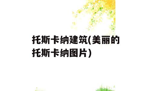 托斯卡纳建筑(美丽的托斯卡纳图片)