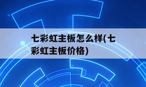 七彩虹主板怎么样(七彩虹主板价格)