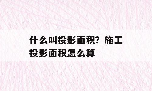 什么叫投影面积？施工投影面积怎么算