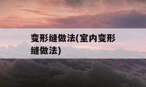 变形缝做法(室内变形缝做法)