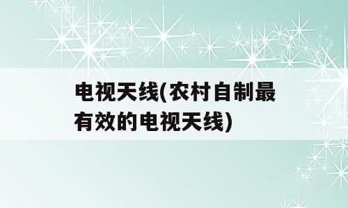 电视天线(农村自制最有效的电视天线)