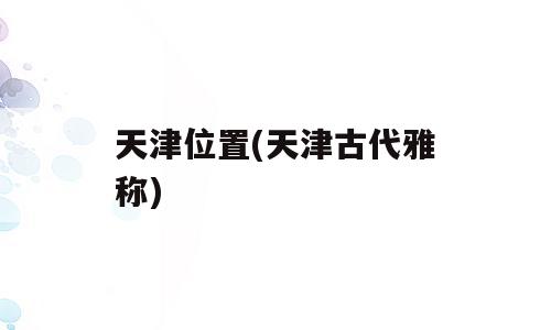 天津位置(天津古代雅称)