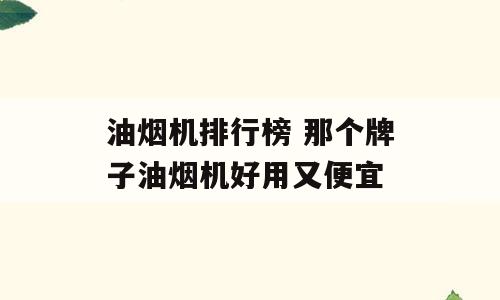 油烟机排行榜 那个牌子油烟机好用又便宜