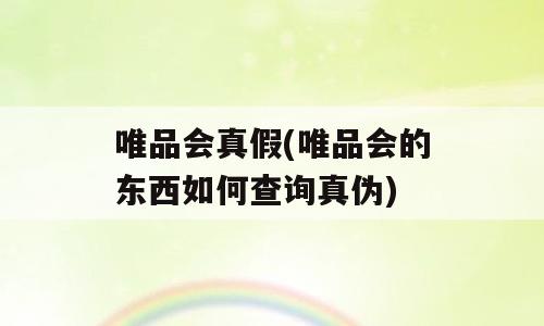 唯品会真假(唯品会的东西如何查询真伪)