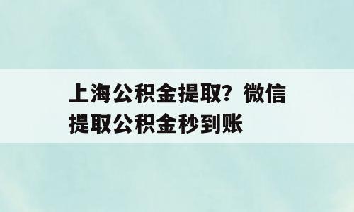 上海公积金提取？微信提取公积金秒到账
