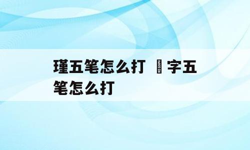 瑾五笔怎么打 愰字五笔怎么打