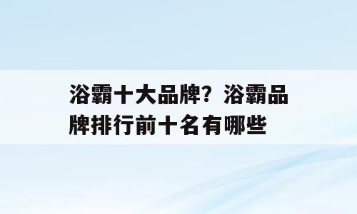 浴霸十大品牌？浴霸品牌排行前十名有哪些