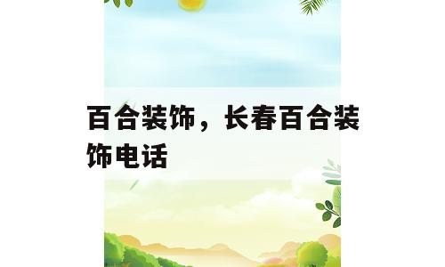 百合装饰，长春百合装饰电话