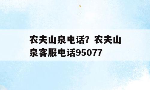 农夫山泉电话？农夫山泉客服电话95077