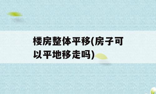 楼房整体平移(房子可以平地移走吗)