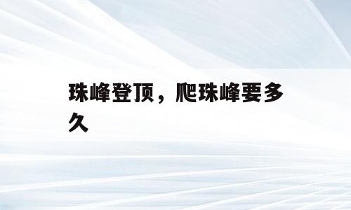 珠峰登顶，爬珠峰要多久