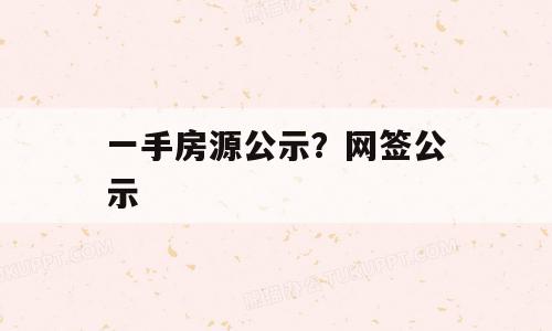 一手房源公示？网签公示