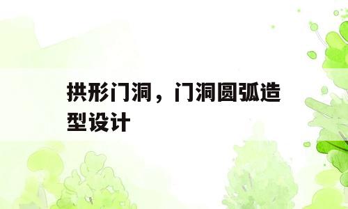 拱形门洞，门洞圆弧造型设计