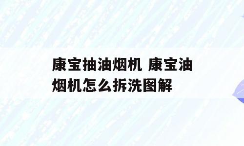 康宝抽油烟机 康宝油烟机怎么拆洗图解