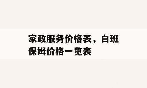 家政服务价格表，白班保姆价格一览表