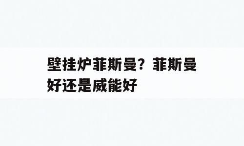 壁挂炉菲斯曼？菲斯曼好还是威能好