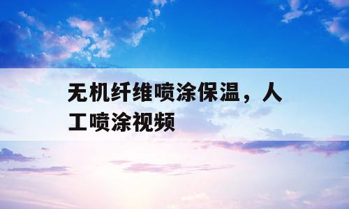 无机纤维喷涂保温，人工喷涂视频